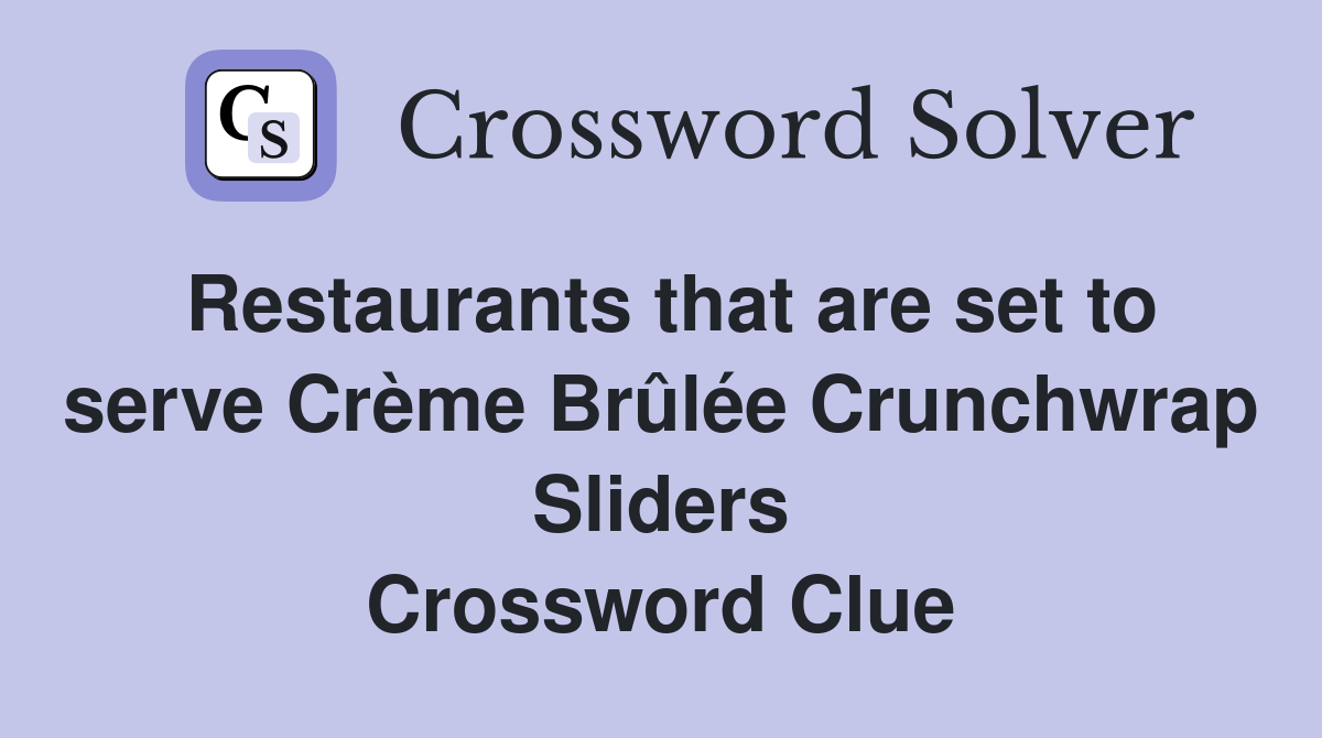 Restaurants that are set to serve Crème Brûlée Crunchwrap Sliders Crossword Clue