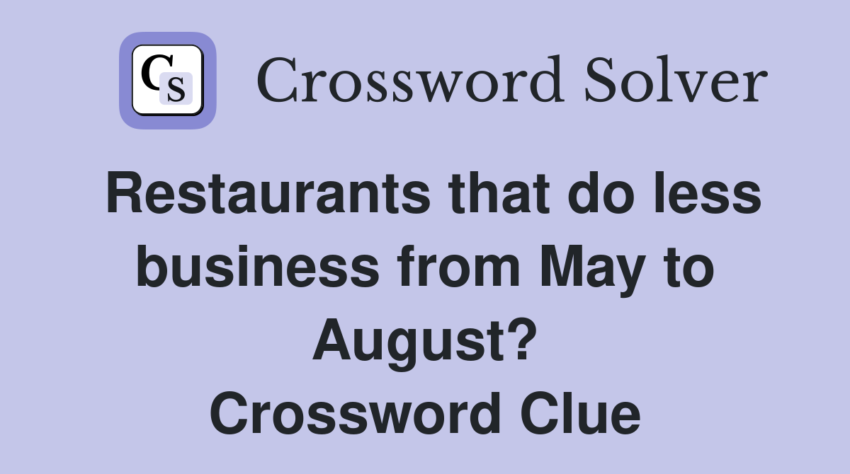 Restaurants that do less business from May to August? Crossword Clue