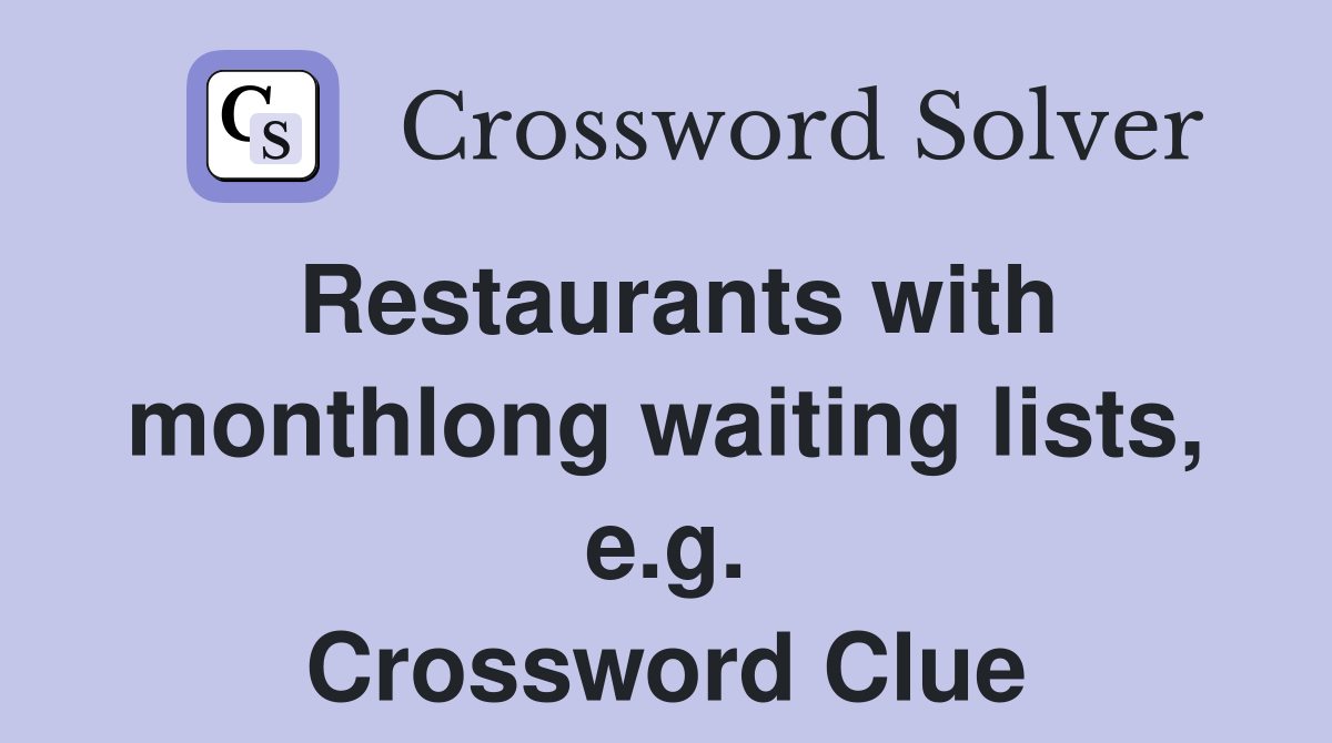 Restaurants with monthlong waiting lists, e.g. Crossword Clue