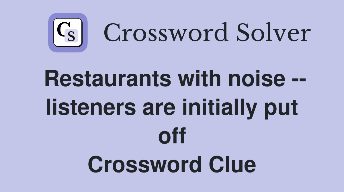 Restaurants with noise -- listeners are initially put off Crossword Clue
