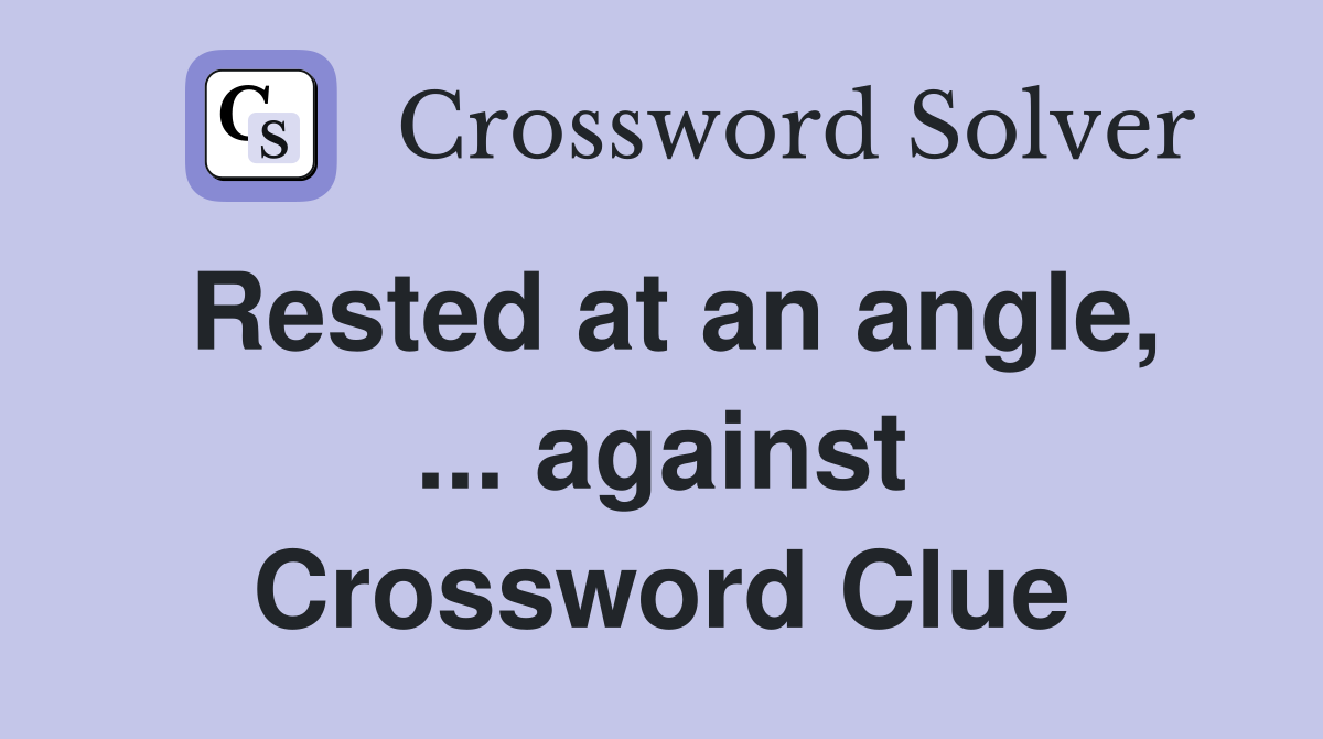 Rested at an angle, ... against Crossword Clue