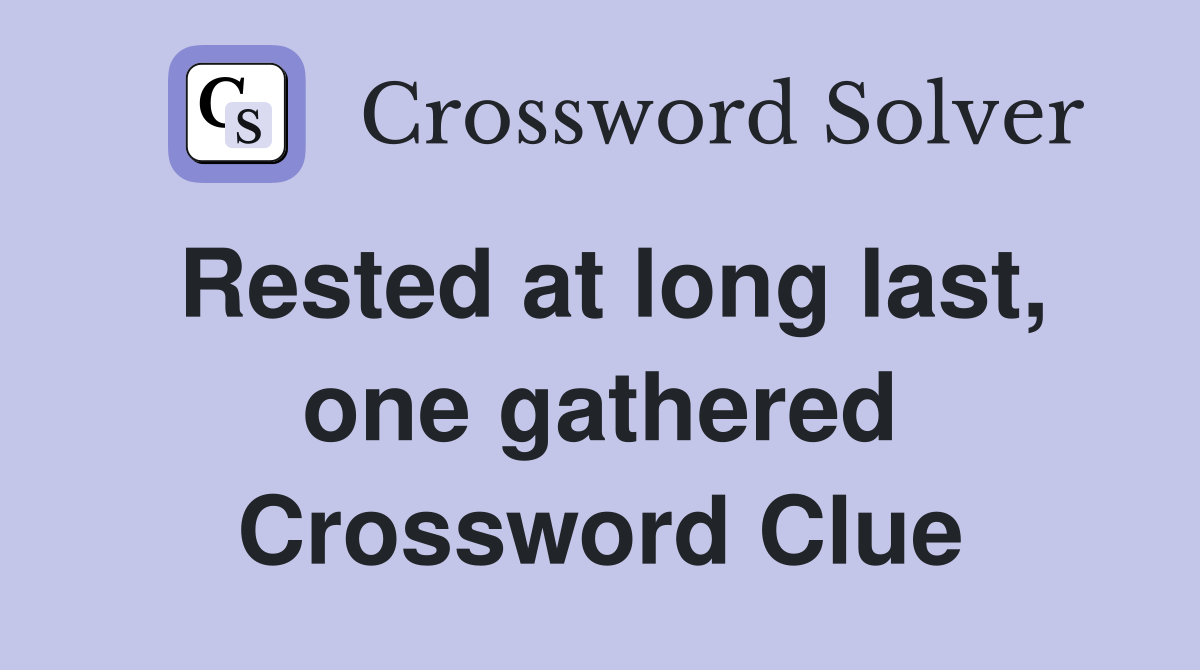 Rested at long last, one gathered Crossword Clue