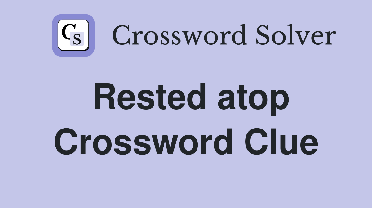 Rested atop Crossword Clue