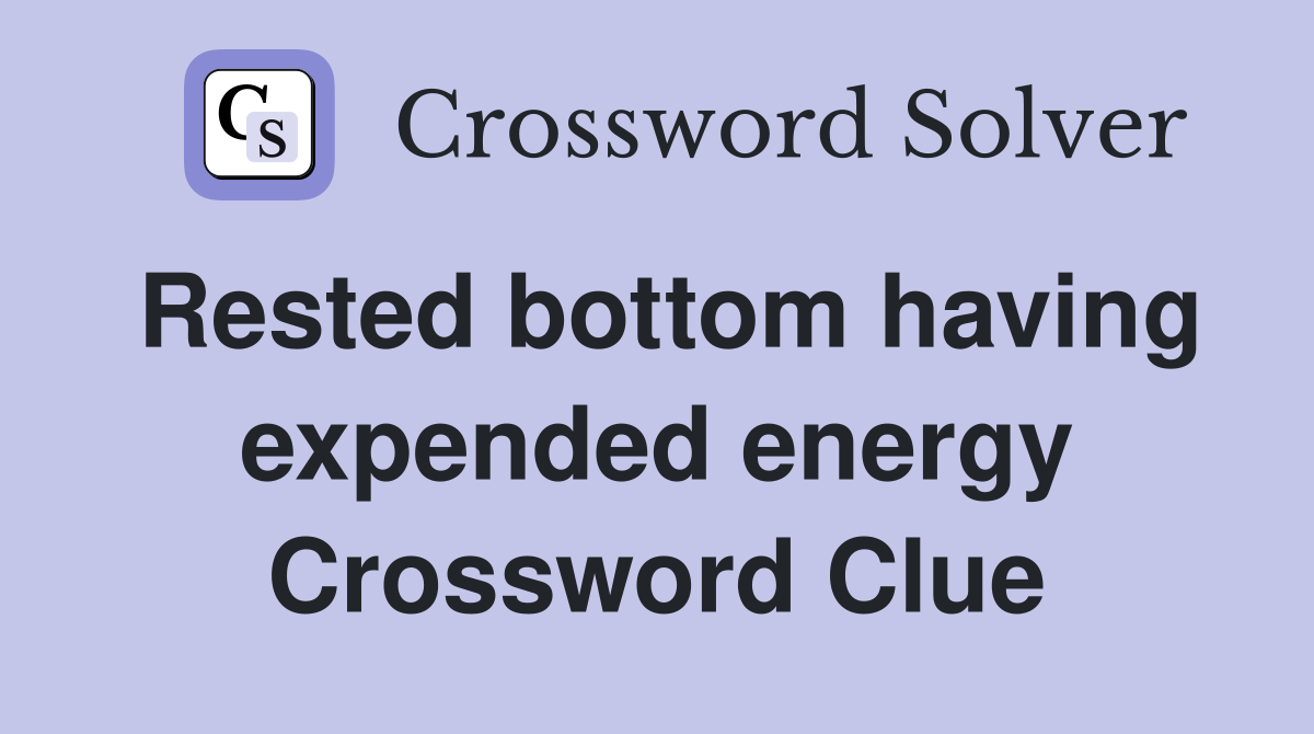 Rested bottom having expended energy Crossword Clue