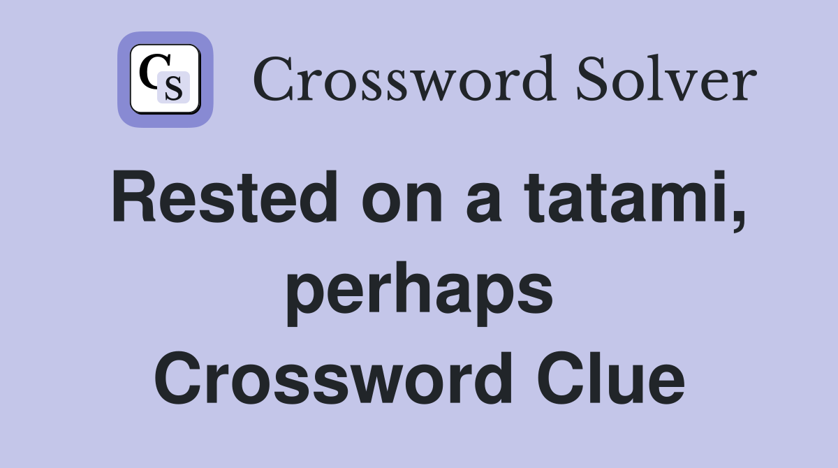 Rested on a tatami, perhaps Crossword Clue