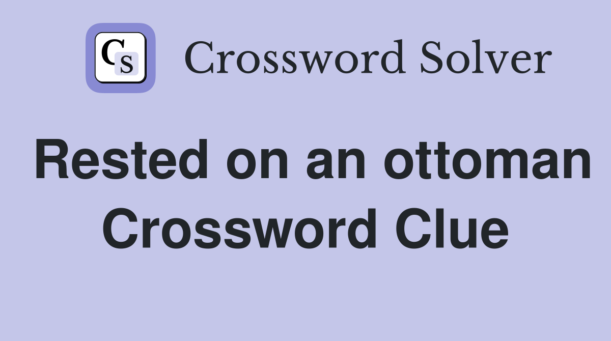 Rested on an ottoman Crossword Clue