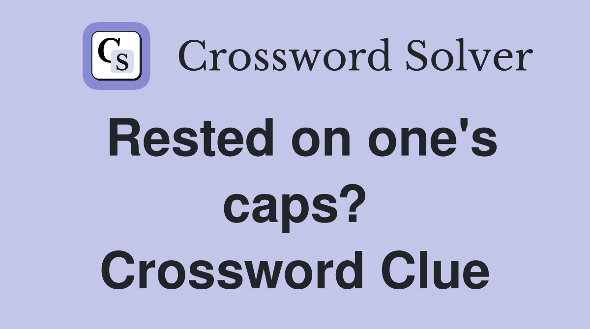 Rested on one's caps? Crossword Clue