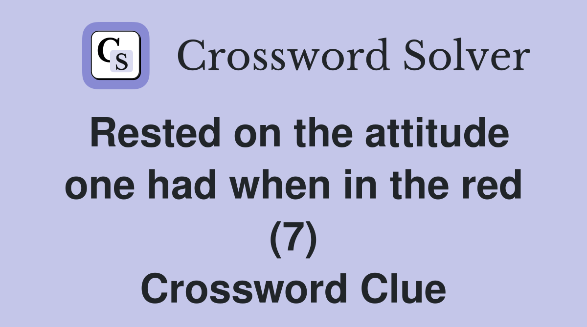 Rested on the attitude one had when in the red (7) Crossword Clue