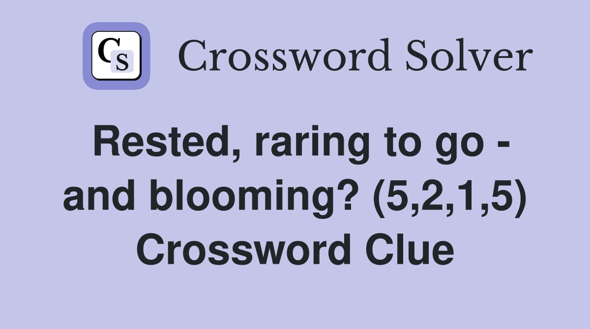 Rested, raring to go - and blooming? (5,2,1,5) Crossword Clue