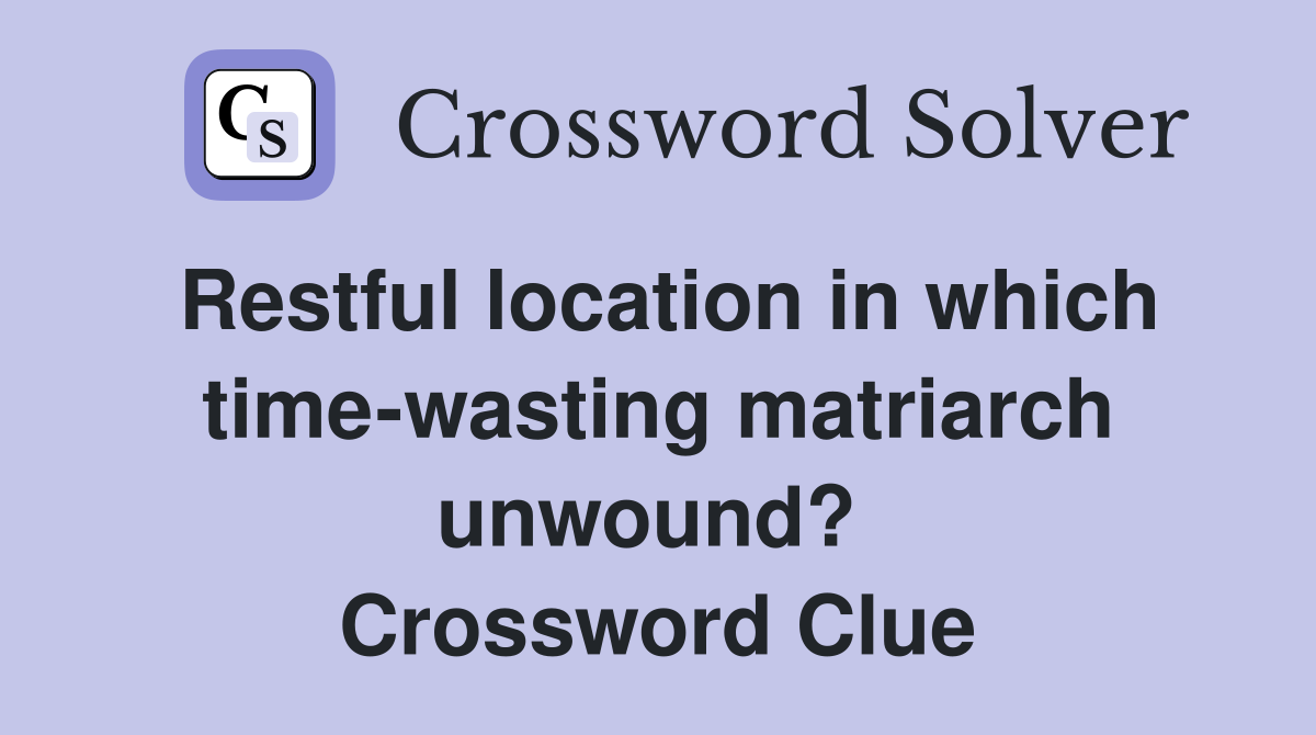 Restful location in which time-wasting matriarch unwound?  Crossword Clue