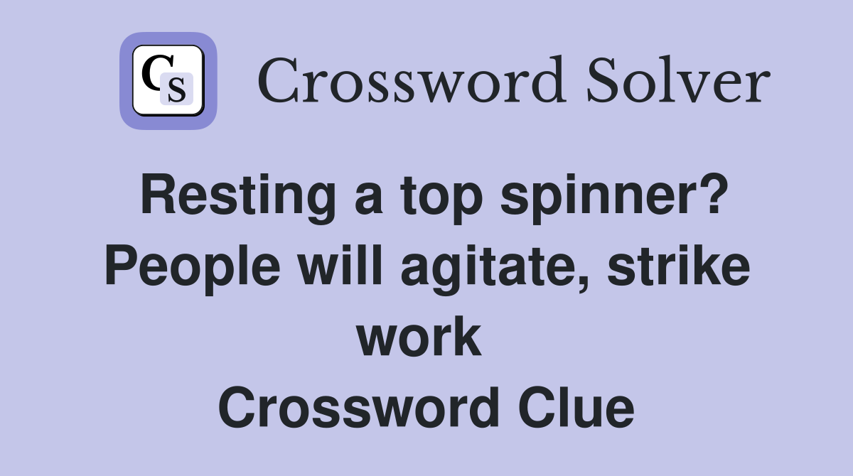 Resting a top spinner? People will agitate, strike work  Crossword Clue