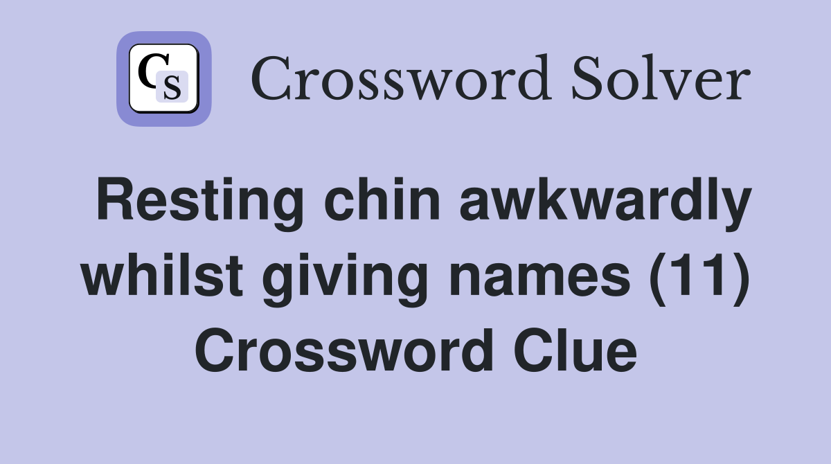 Resting chin awkwardly whilst giving names (11) Crossword Clue