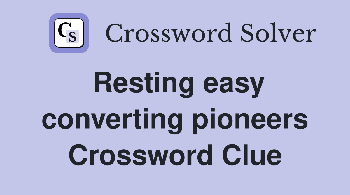 Resting easy converting pioneers Crossword Clue