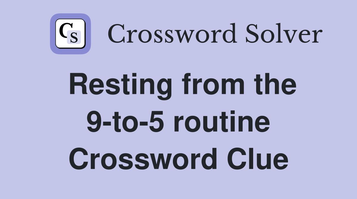 Resting from the 9-to-5 routine Crossword Clue