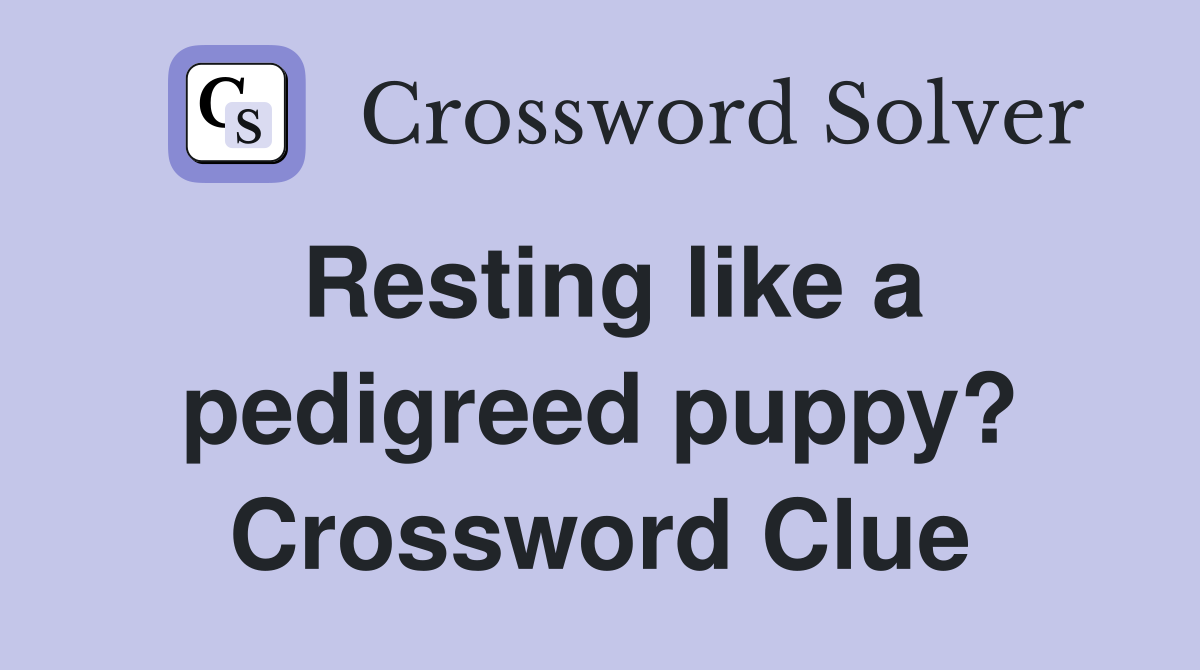 Resting like a pedigreed puppy? Crossword Clue