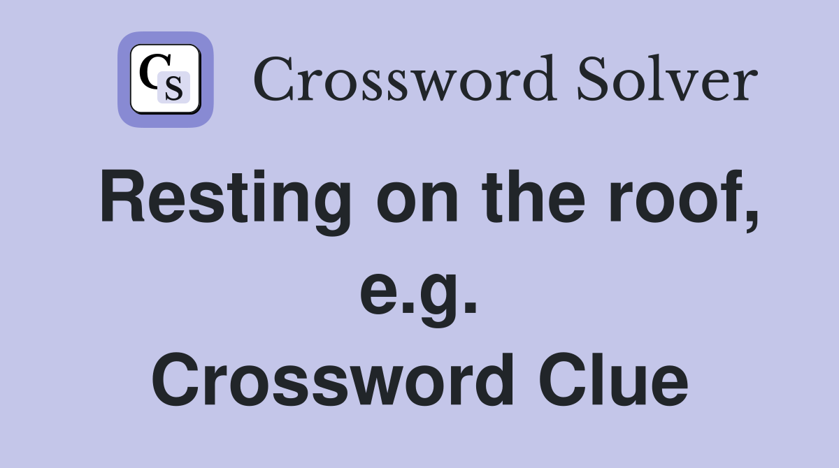 Resting on the roof, e.g. Crossword Clue