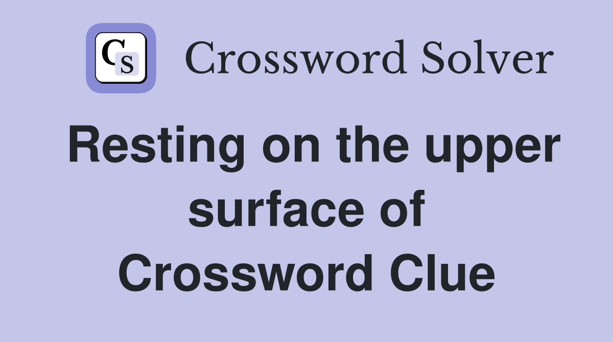 Resting on the upper surface of Crossword Clue