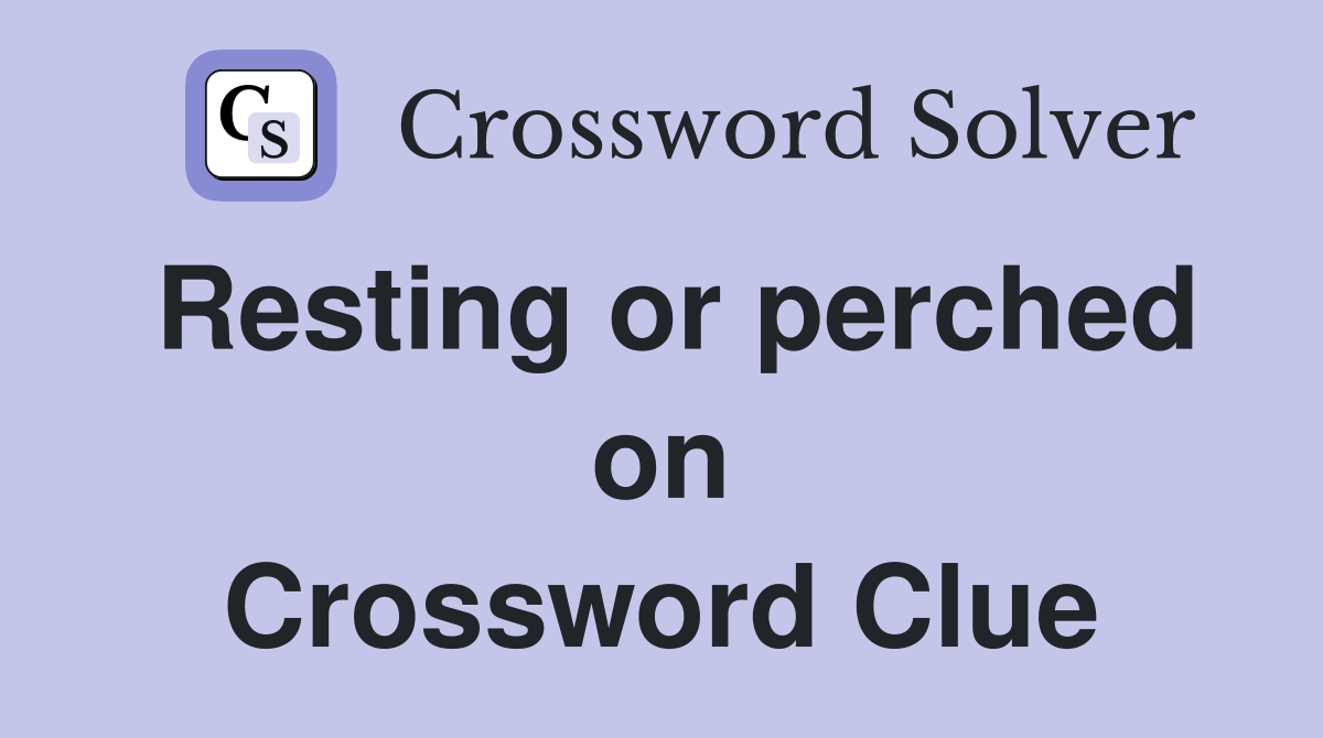 Resting or perched on Crossword Clue