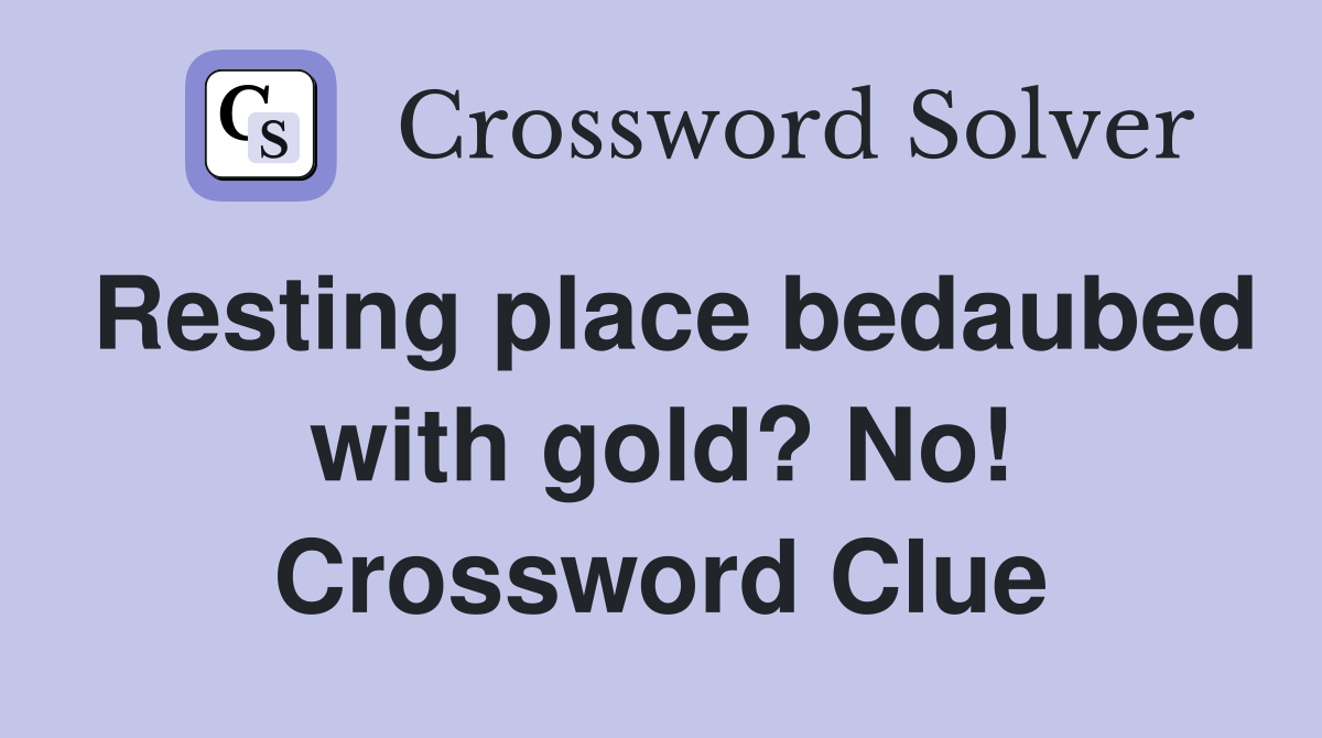 Resting place bedaubed with gold? No! Crossword Clue