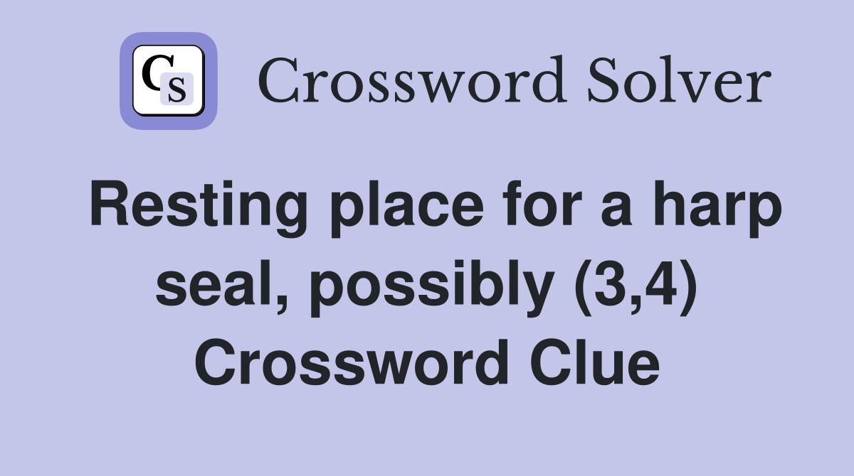 Resting place for a harp seal, possibly (3,4) Crossword Clue