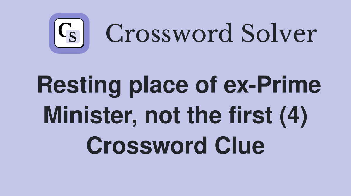 Resting place of ex-Prime Minister, not the first (4) Crossword Clue