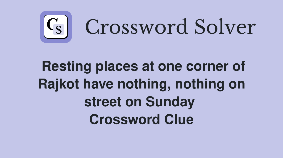 Resting places at one corner of Rajkot have nothing, nothing on street on Sunday  Crossword Clue