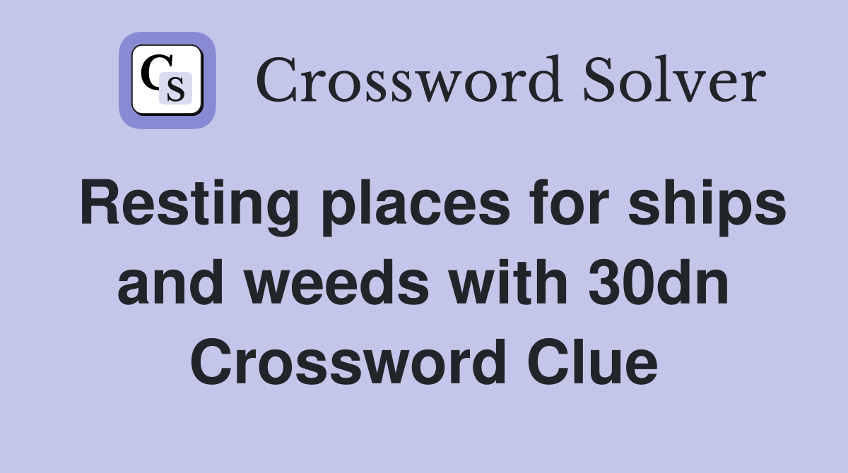 Resting places for ships and weeds with 30dn Crossword Clue