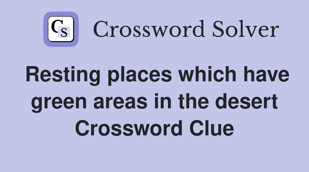 Resting places which have green areas in the desert Crossword Clue