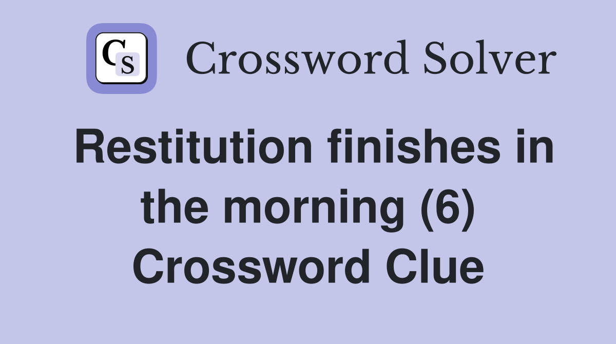 Restitution finishes in the morning (6) Crossword Clue