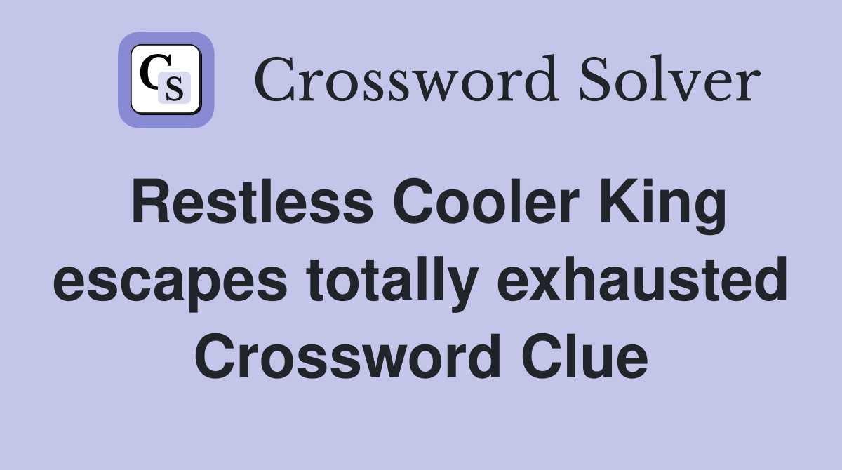Restless Cooler King escapes totally exhausted Crossword Clue