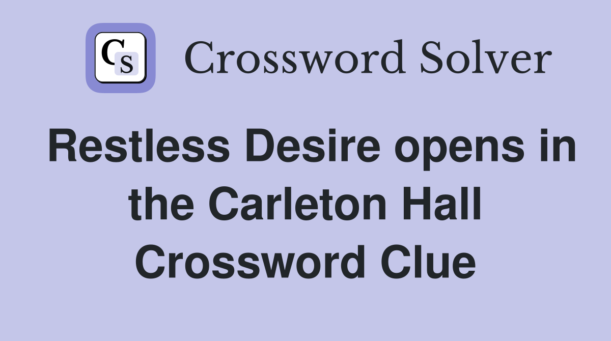 Restless Desire opens in the Carleton Hall Crossword Clue