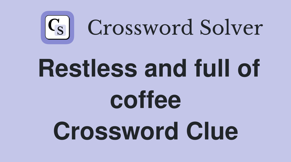 Restless and full of coffee Crossword Clue