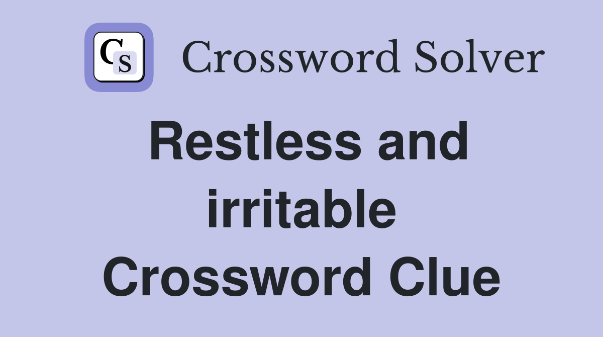 Restless and irritable Crossword Clue