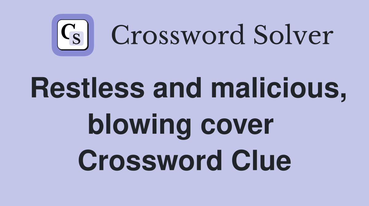 Restless and malicious, blowing cover  Crossword Clue