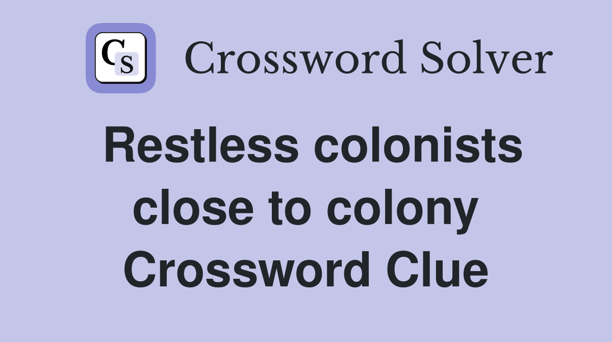 Restless colonists close to colony Crossword Clue