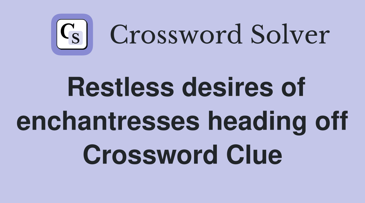 Restless desires of enchantresses heading off Crossword Clue