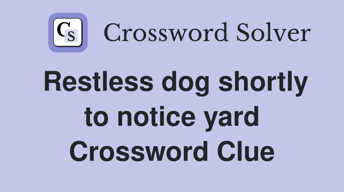 Restless dog shortly to notice yard Crossword Clue
