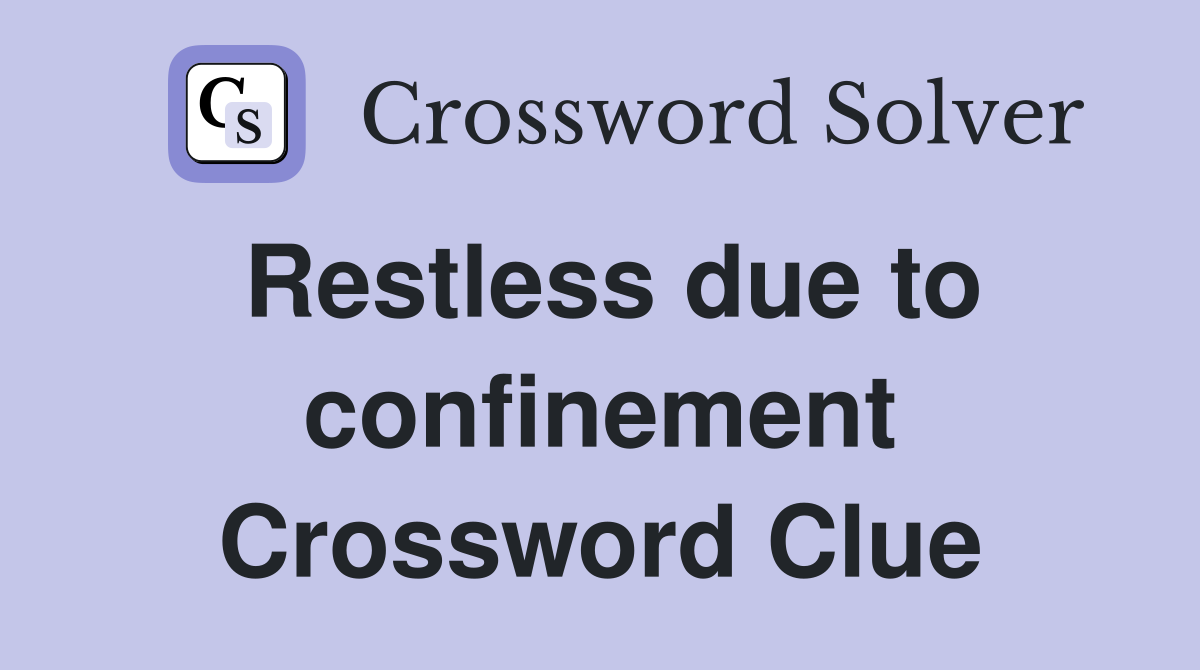 Restless due to confinement Crossword Clue