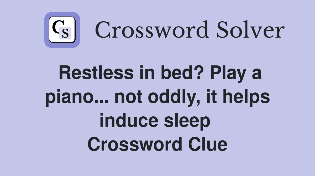 Restless in bed? Play a piano... not oddly, it helps induce sleep  Crossword Clue