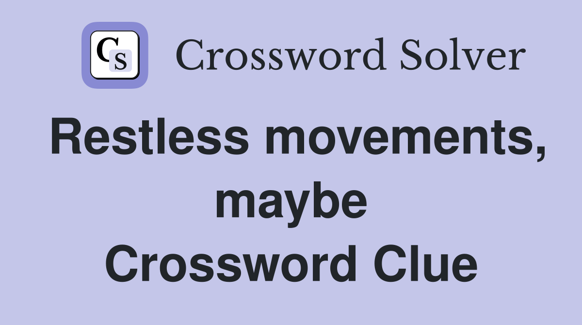 Restless movements, maybe Crossword Clue