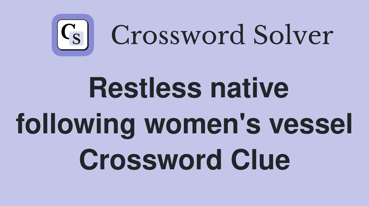 Restless native following women's vessel Crossword Clue