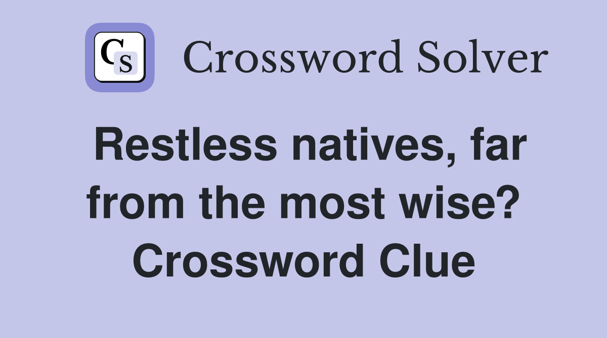 Restless natives, far from the most wise? Crossword Clue