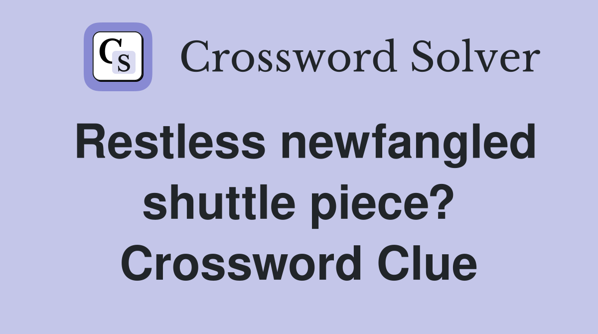 Restless newfangled shuttle piece? Crossword Clue