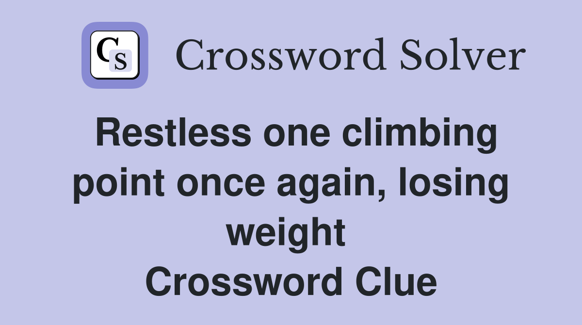 Restless one climbing point once again, losing weight  Crossword Clue