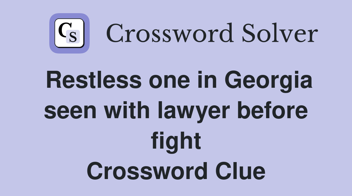 Restless one in Georgia seen with lawyer before fight Crossword Clue