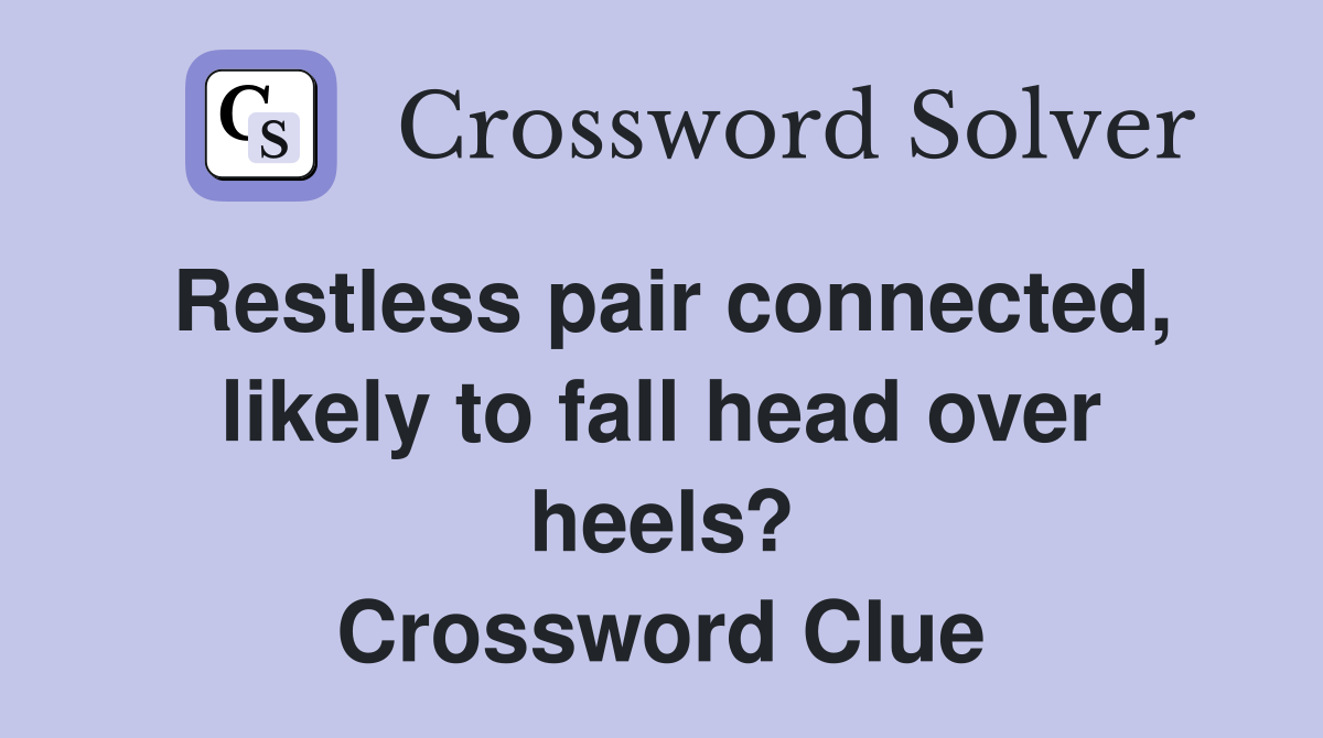 Restless pair connected, likely to fall head over heels? Crossword Clue