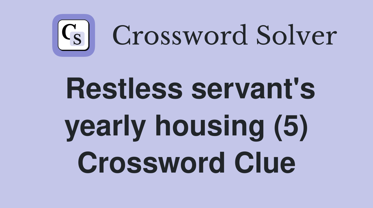 Restless servant's yearly housing (5) Crossword Clue