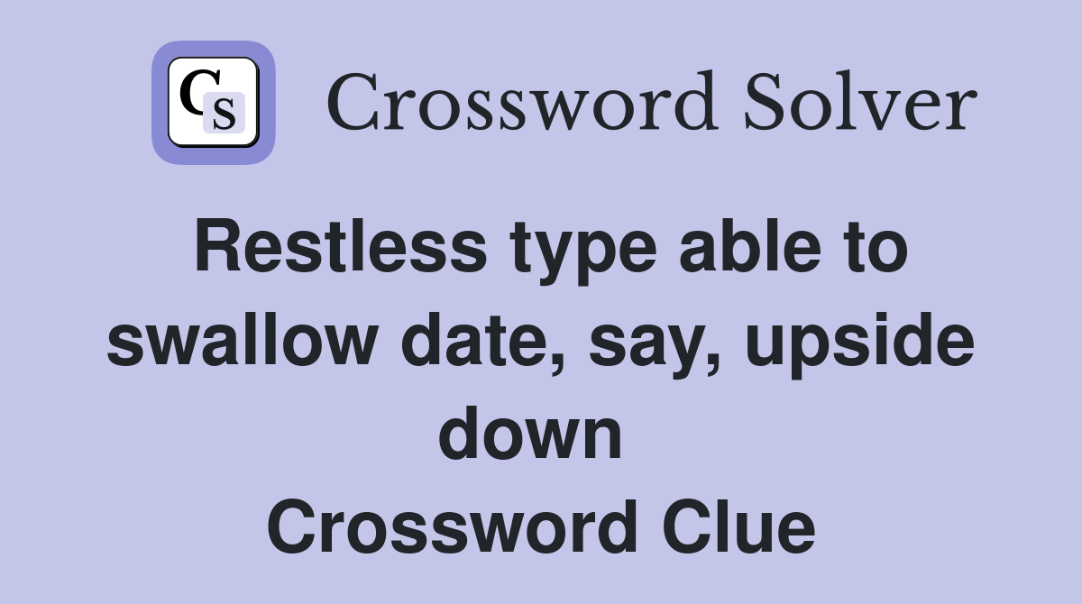 Restless type able to swallow date, say, upside down  Crossword Clue