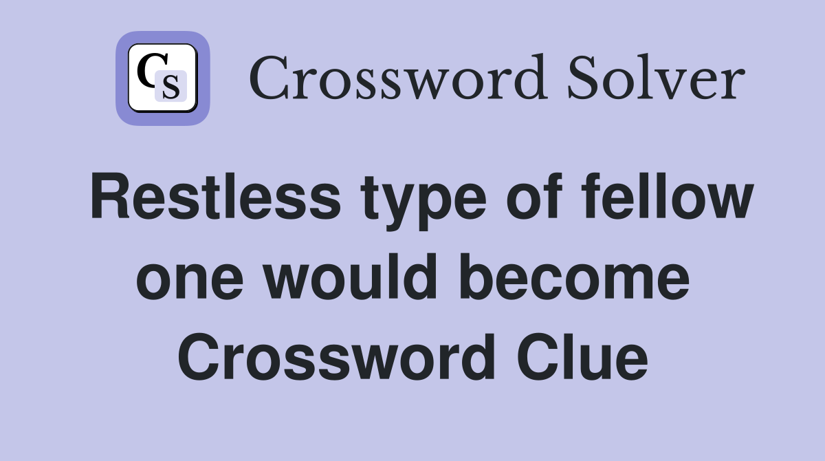 Restless type of fellow one would become Crossword Clue