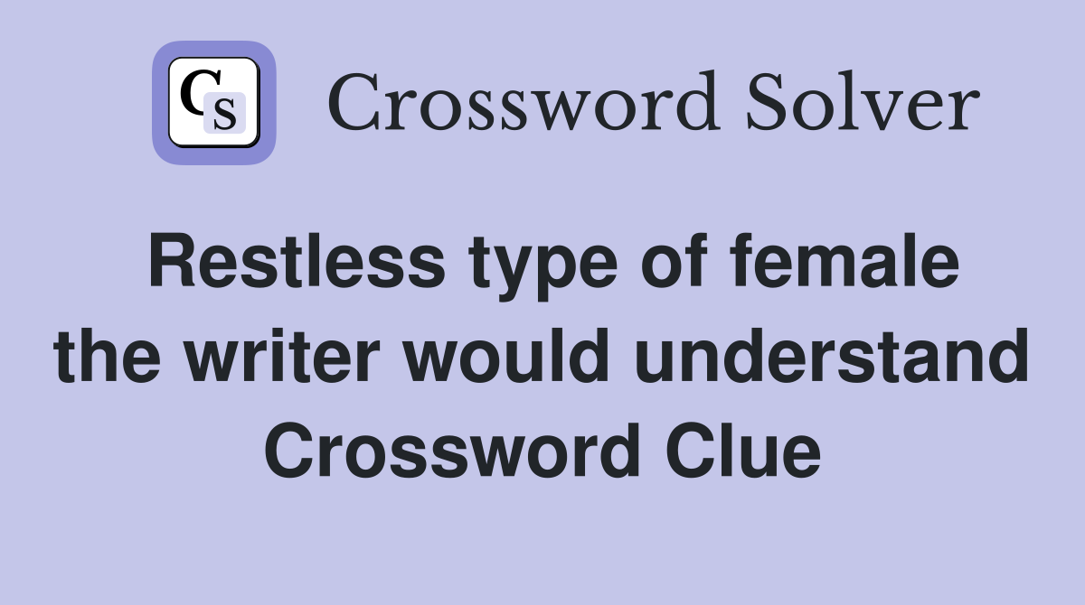 Restless type of female the writer would understand Crossword Clue